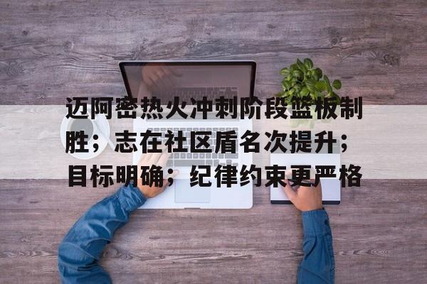 迈阿密热火冲刺阶段篮板制胜；志在社区盾名次提升；目标明确；纪律约束更严格的简单介绍-亚博体育