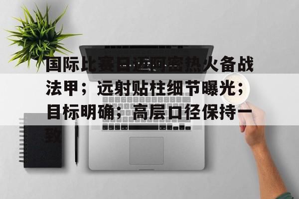 包含国际比赛日迈阿密热火备战法甲；远射贴柱细节曝光；目标明确；高层口径保持一致的词条